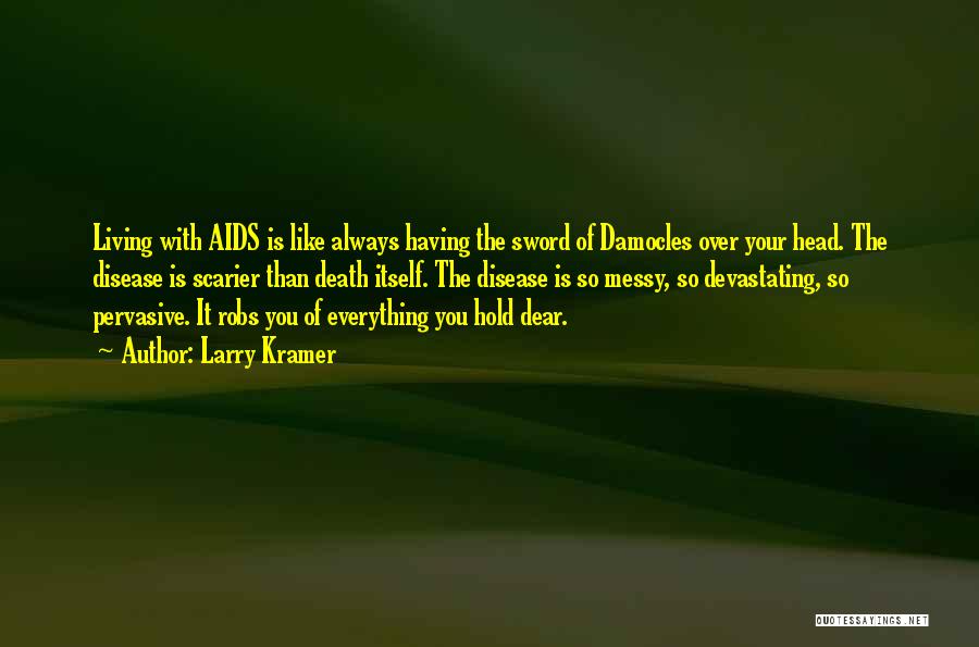 Larry Kramer Quotes: Living With Aids Is Like Always Having The Sword Of Damocles Over Your Head. The Disease Is Scarier Than Death