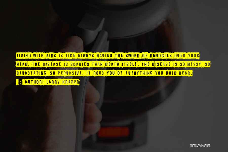 Larry Kramer Quotes: Living With Aids Is Like Always Having The Sword Of Damocles Over Your Head. The Disease Is Scarier Than Death