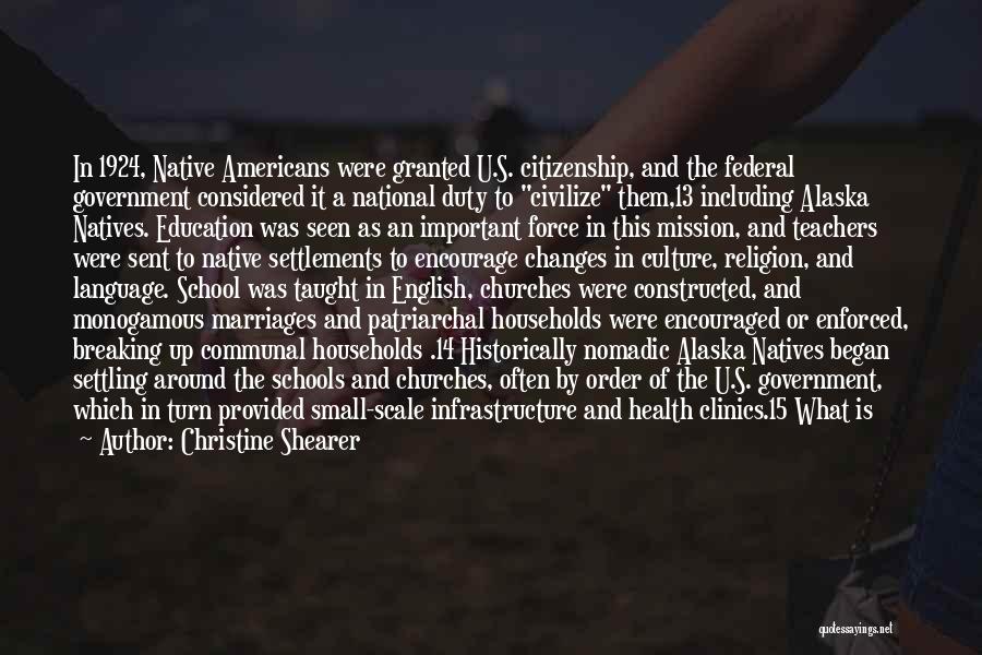 Christine Shearer Quotes: In 1924, Native Americans Were Granted U.s. Citizenship, And The Federal Government Considered It A National Duty To Civilize Them,13