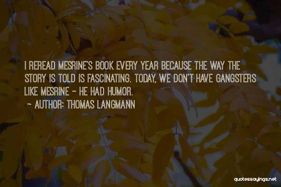 Thomas Langmann Quotes: I Reread Mesrine's Book Every Year Because The Way The Story Is Told Is Fascinating. Today, We Don't Have Gangsters