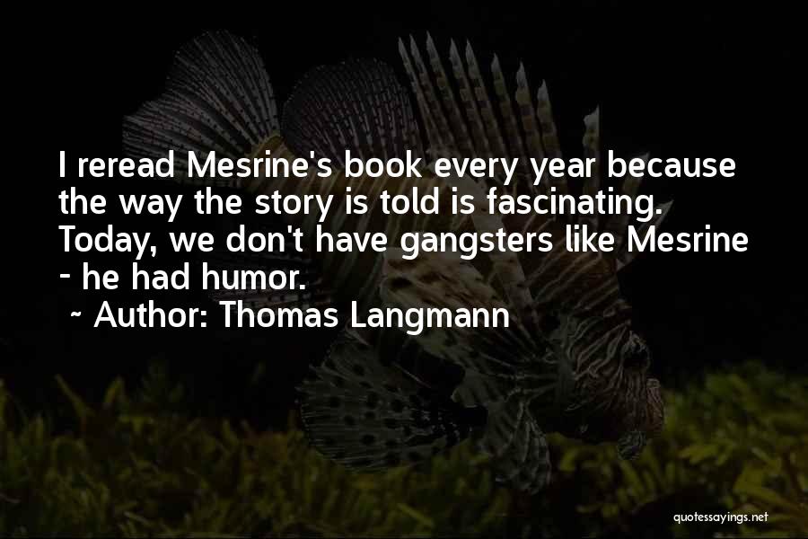 Thomas Langmann Quotes: I Reread Mesrine's Book Every Year Because The Way The Story Is Told Is Fascinating. Today, We Don't Have Gangsters