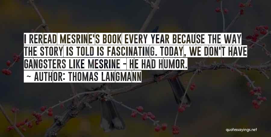 Thomas Langmann Quotes: I Reread Mesrine's Book Every Year Because The Way The Story Is Told Is Fascinating. Today, We Don't Have Gangsters