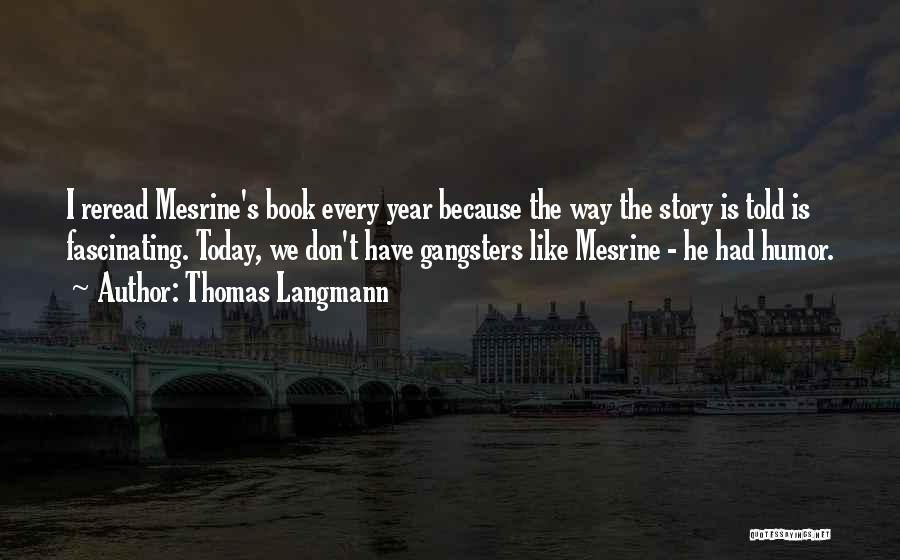 Thomas Langmann Quotes: I Reread Mesrine's Book Every Year Because The Way The Story Is Told Is Fascinating. Today, We Don't Have Gangsters