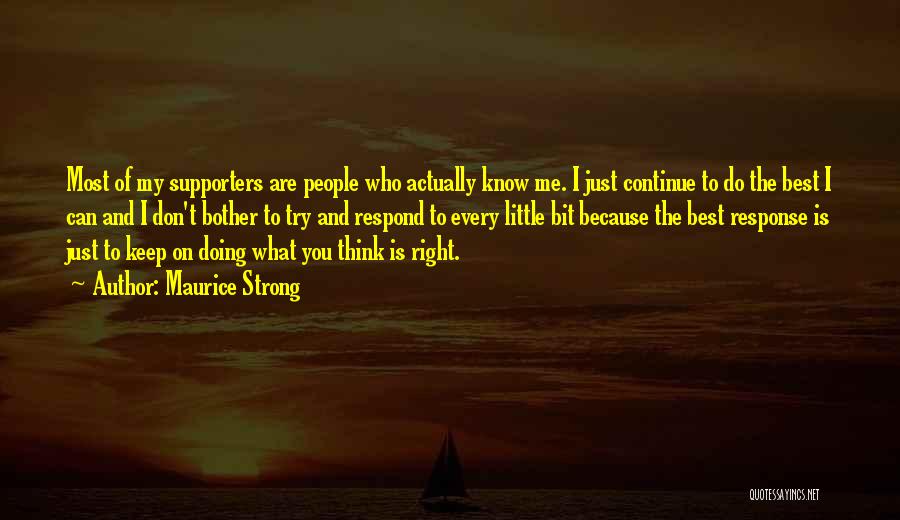 Maurice Strong Quotes: Most Of My Supporters Are People Who Actually Know Me. I Just Continue To Do The Best I Can And