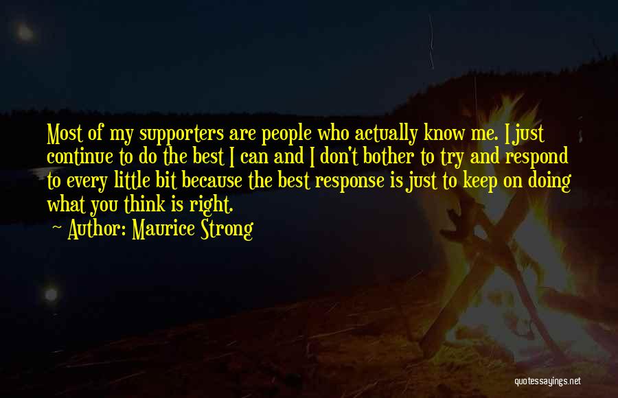 Maurice Strong Quotes: Most Of My Supporters Are People Who Actually Know Me. I Just Continue To Do The Best I Can And