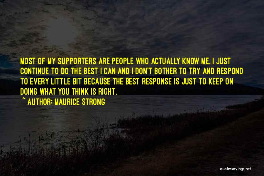 Maurice Strong Quotes: Most Of My Supporters Are People Who Actually Know Me. I Just Continue To Do The Best I Can And