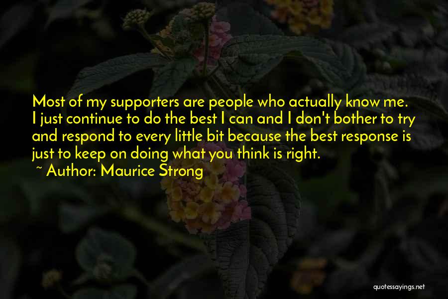 Maurice Strong Quotes: Most Of My Supporters Are People Who Actually Know Me. I Just Continue To Do The Best I Can And