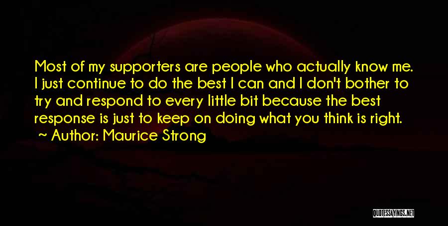 Maurice Strong Quotes: Most Of My Supporters Are People Who Actually Know Me. I Just Continue To Do The Best I Can And