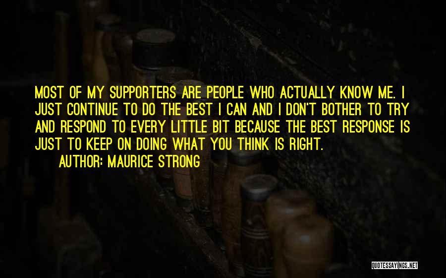 Maurice Strong Quotes: Most Of My Supporters Are People Who Actually Know Me. I Just Continue To Do The Best I Can And