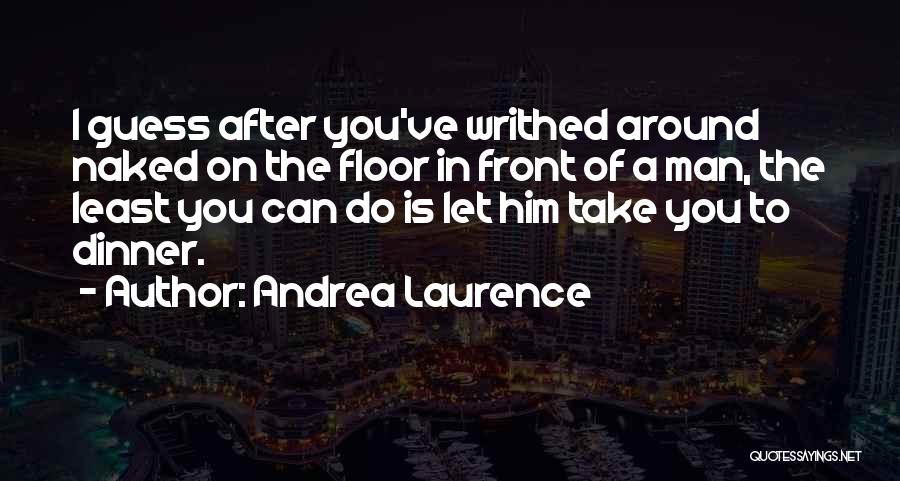 Andrea Laurence Quotes: I Guess After You've Writhed Around Naked On The Floor In Front Of A Man, The Least You Can Do