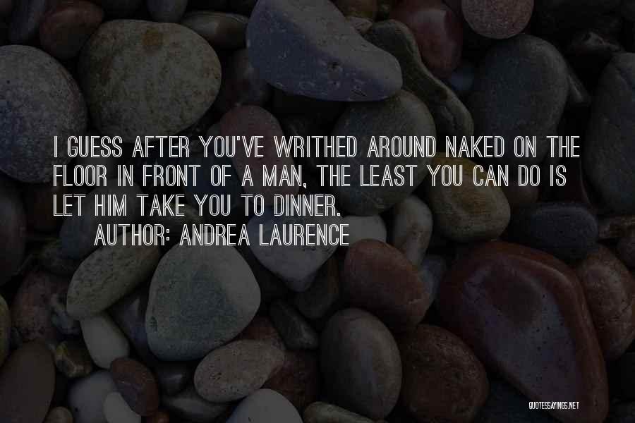 Andrea Laurence Quotes: I Guess After You've Writhed Around Naked On The Floor In Front Of A Man, The Least You Can Do