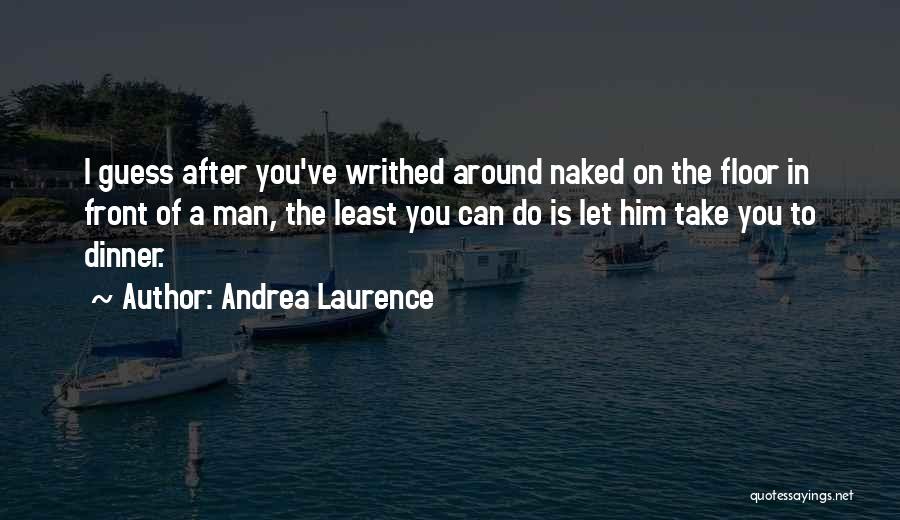 Andrea Laurence Quotes: I Guess After You've Writhed Around Naked On The Floor In Front Of A Man, The Least You Can Do