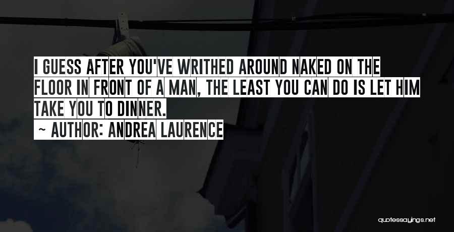 Andrea Laurence Quotes: I Guess After You've Writhed Around Naked On The Floor In Front Of A Man, The Least You Can Do
