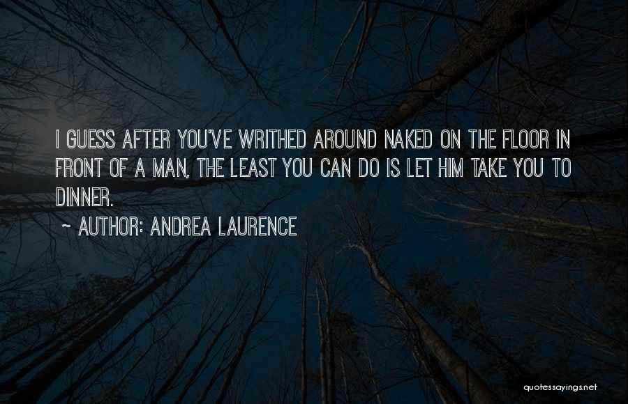 Andrea Laurence Quotes: I Guess After You've Writhed Around Naked On The Floor In Front Of A Man, The Least You Can Do