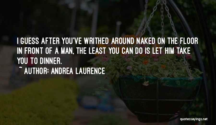 Andrea Laurence Quotes: I Guess After You've Writhed Around Naked On The Floor In Front Of A Man, The Least You Can Do
