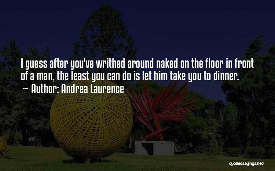 Andrea Laurence Quotes: I Guess After You've Writhed Around Naked On The Floor In Front Of A Man, The Least You Can Do