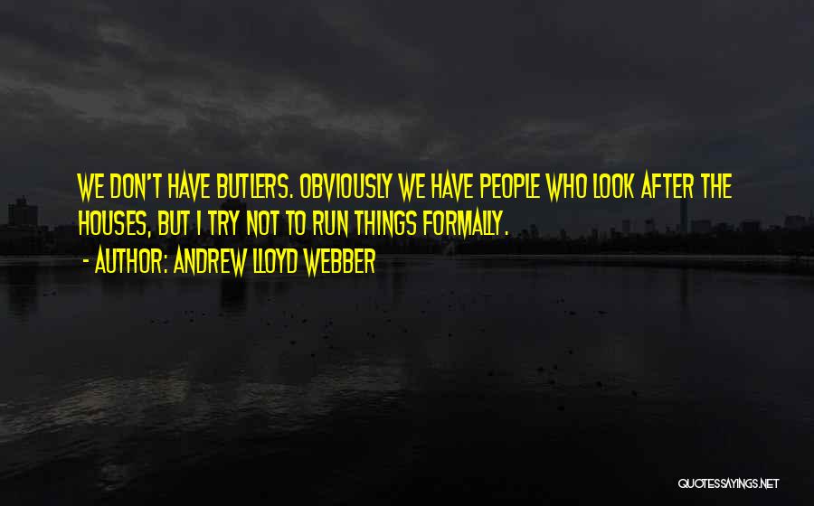 Andrew Lloyd Webber Quotes: We Don't Have Butlers. Obviously We Have People Who Look After The Houses, But I Try Not To Run Things