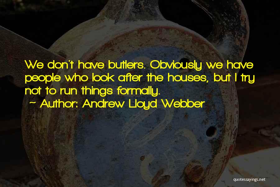 Andrew Lloyd Webber Quotes: We Don't Have Butlers. Obviously We Have People Who Look After The Houses, But I Try Not To Run Things