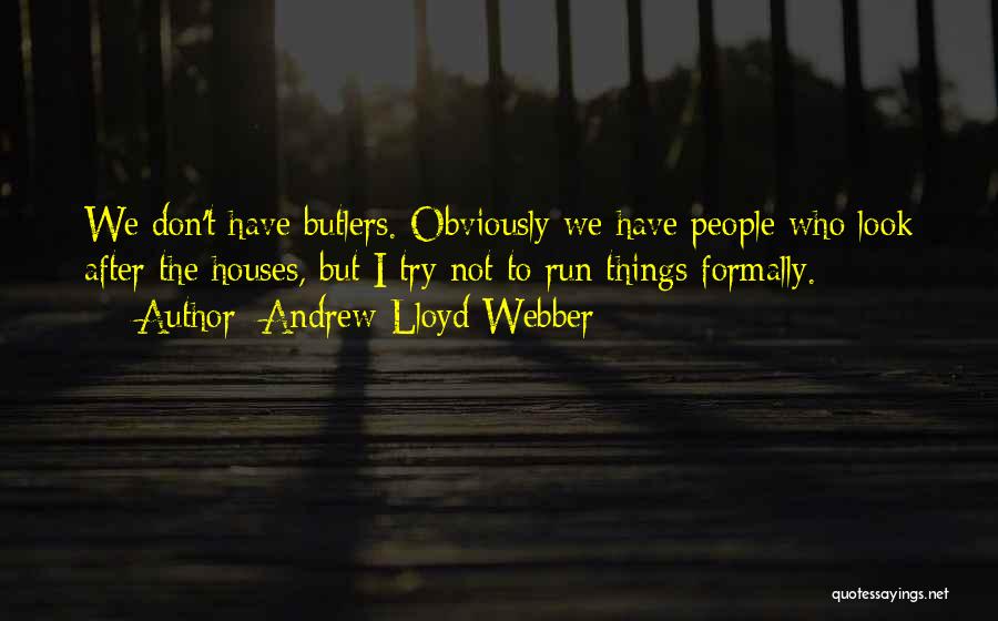 Andrew Lloyd Webber Quotes: We Don't Have Butlers. Obviously We Have People Who Look After The Houses, But I Try Not To Run Things