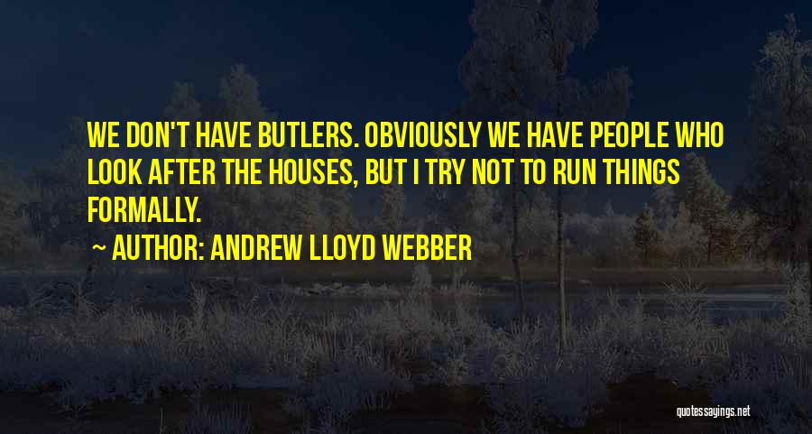 Andrew Lloyd Webber Quotes: We Don't Have Butlers. Obviously We Have People Who Look After The Houses, But I Try Not To Run Things