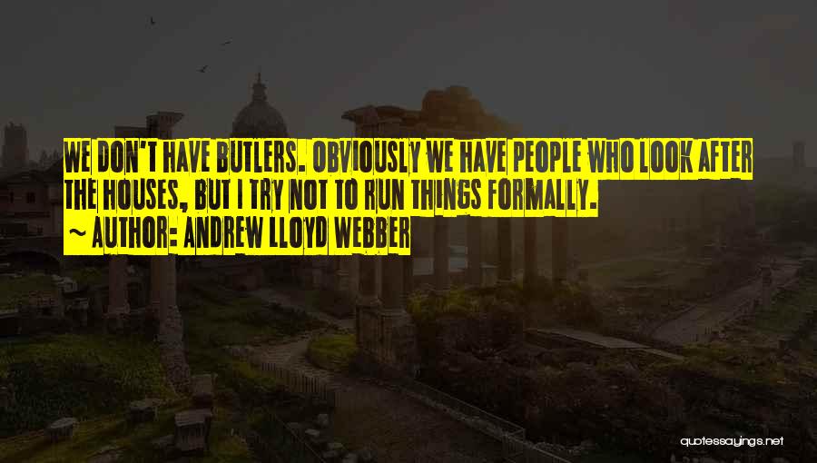 Andrew Lloyd Webber Quotes: We Don't Have Butlers. Obviously We Have People Who Look After The Houses, But I Try Not To Run Things