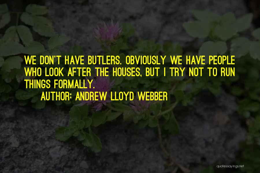 Andrew Lloyd Webber Quotes: We Don't Have Butlers. Obviously We Have People Who Look After The Houses, But I Try Not To Run Things