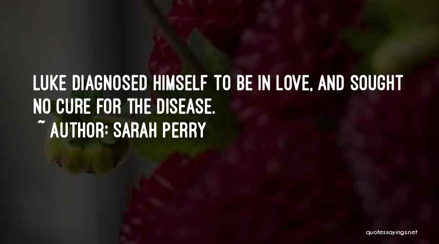 Sarah Perry Quotes: Luke Diagnosed Himself To Be In Love, And Sought No Cure For The Disease.