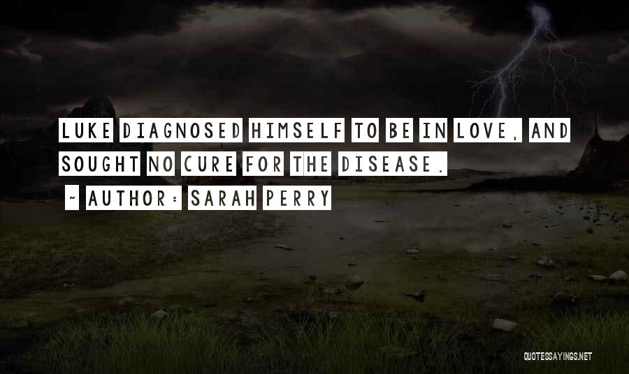 Sarah Perry Quotes: Luke Diagnosed Himself To Be In Love, And Sought No Cure For The Disease.