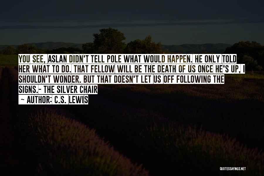 C.S. Lewis Quotes: You See, Aslan Didn't Tell Pole What Would Happen. He Only Told Her What To Do. That Fellow Will Be