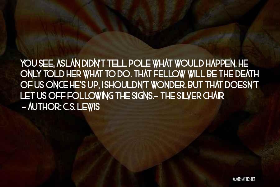 C.S. Lewis Quotes: You See, Aslan Didn't Tell Pole What Would Happen. He Only Told Her What To Do. That Fellow Will Be