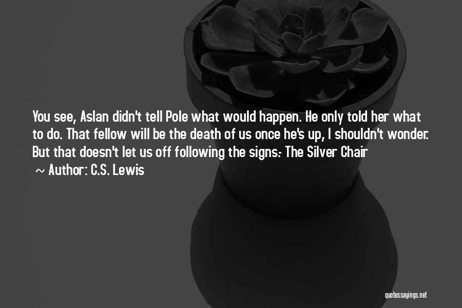 C.S. Lewis Quotes: You See, Aslan Didn't Tell Pole What Would Happen. He Only Told Her What To Do. That Fellow Will Be