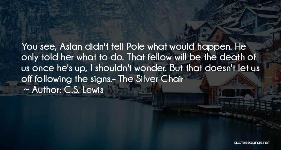 C.S. Lewis Quotes: You See, Aslan Didn't Tell Pole What Would Happen. He Only Told Her What To Do. That Fellow Will Be