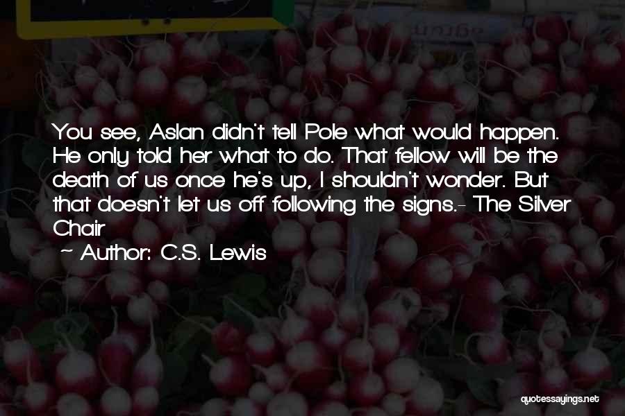 C.S. Lewis Quotes: You See, Aslan Didn't Tell Pole What Would Happen. He Only Told Her What To Do. That Fellow Will Be