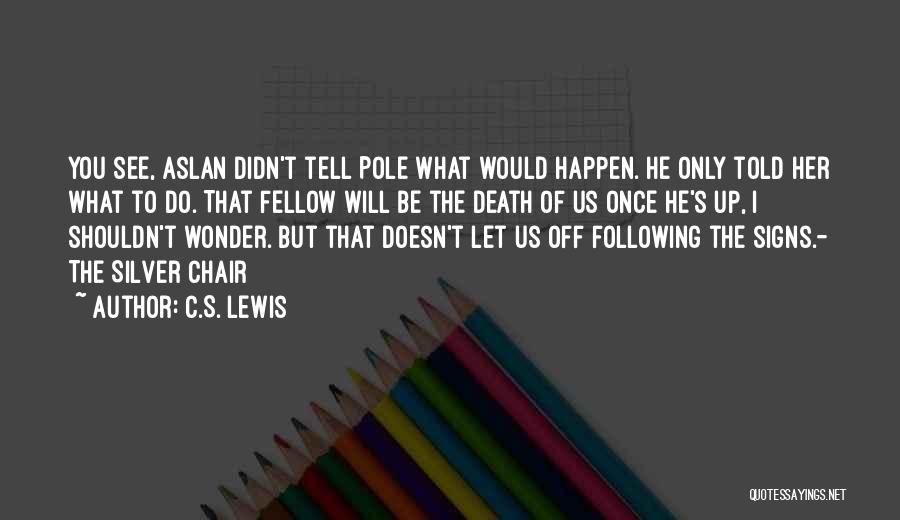 C.S. Lewis Quotes: You See, Aslan Didn't Tell Pole What Would Happen. He Only Told Her What To Do. That Fellow Will Be