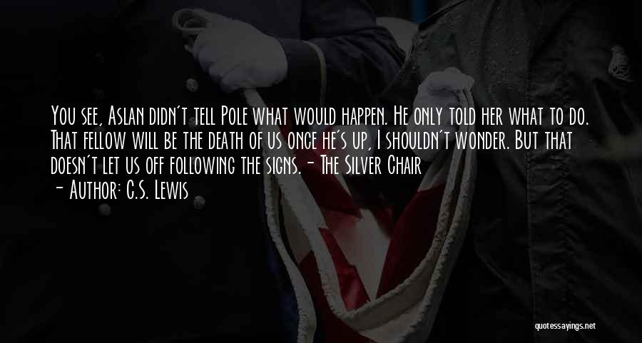 C.S. Lewis Quotes: You See, Aslan Didn't Tell Pole What Would Happen. He Only Told Her What To Do. That Fellow Will Be