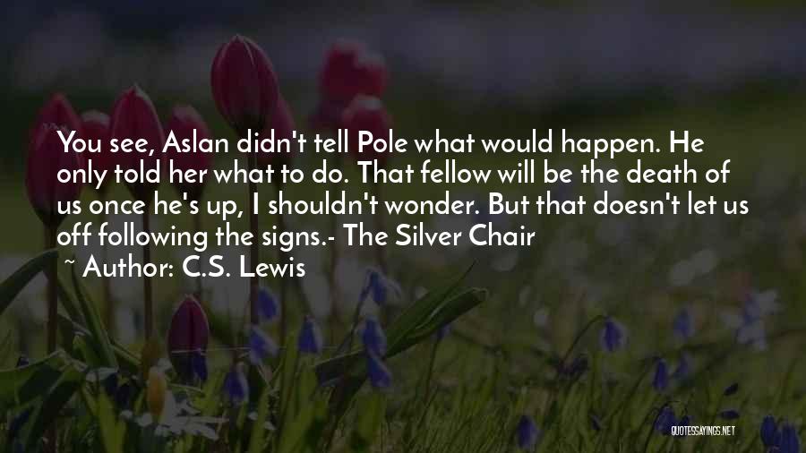 C.S. Lewis Quotes: You See, Aslan Didn't Tell Pole What Would Happen. He Only Told Her What To Do. That Fellow Will Be