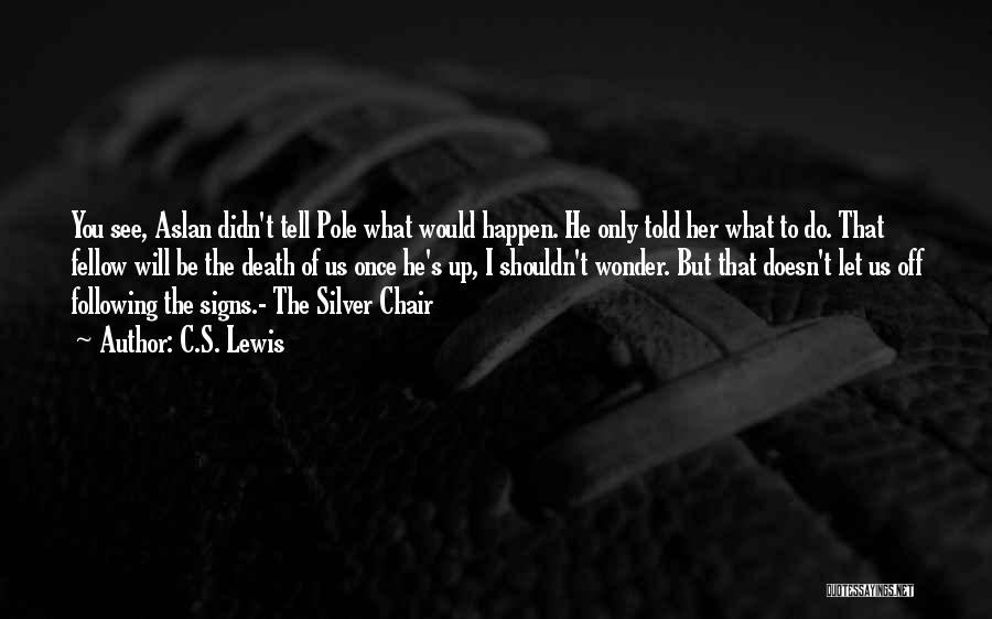 C.S. Lewis Quotes: You See, Aslan Didn't Tell Pole What Would Happen. He Only Told Her What To Do. That Fellow Will Be