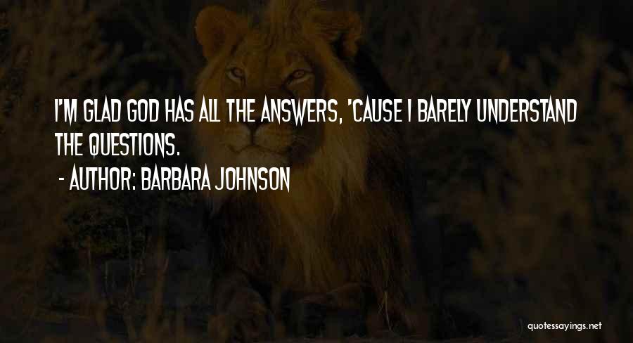 Barbara Johnson Quotes: I'm Glad God Has All The Answers, 'cause I Barely Understand The Questions.