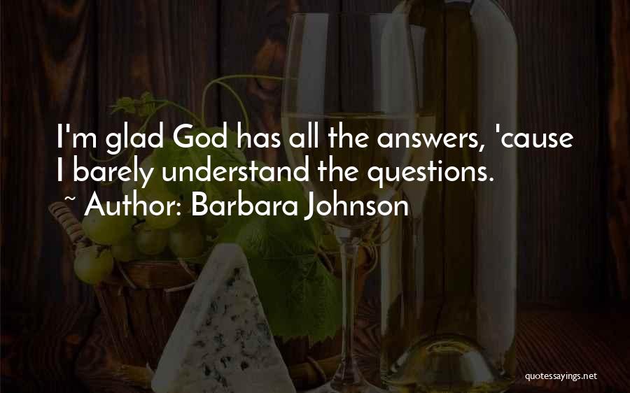 Barbara Johnson Quotes: I'm Glad God Has All The Answers, 'cause I Barely Understand The Questions.