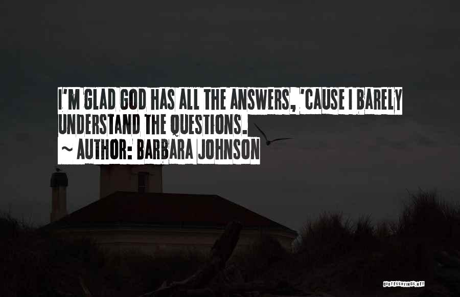 Barbara Johnson Quotes: I'm Glad God Has All The Answers, 'cause I Barely Understand The Questions.