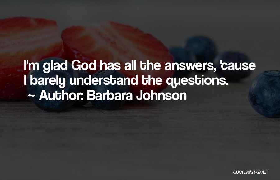 Barbara Johnson Quotes: I'm Glad God Has All The Answers, 'cause I Barely Understand The Questions.