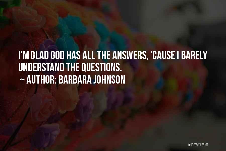 Barbara Johnson Quotes: I'm Glad God Has All The Answers, 'cause I Barely Understand The Questions.