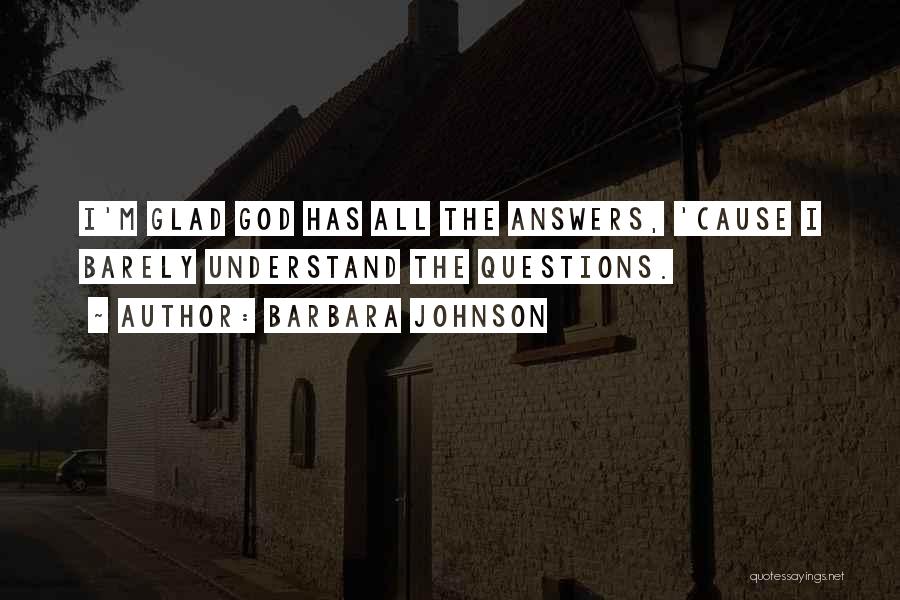 Barbara Johnson Quotes: I'm Glad God Has All The Answers, 'cause I Barely Understand The Questions.