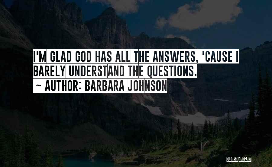 Barbara Johnson Quotes: I'm Glad God Has All The Answers, 'cause I Barely Understand The Questions.