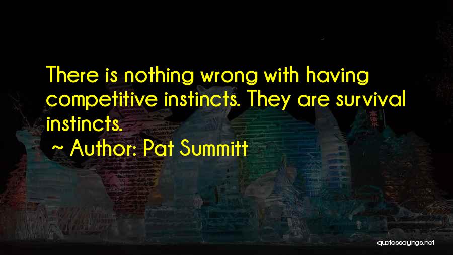 Pat Summitt Quotes: There Is Nothing Wrong With Having Competitive Instincts. They Are Survival Instincts.