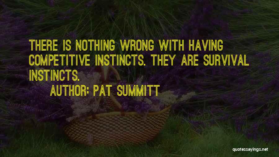 Pat Summitt Quotes: There Is Nothing Wrong With Having Competitive Instincts. They Are Survival Instincts.