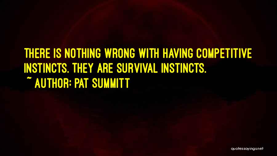 Pat Summitt Quotes: There Is Nothing Wrong With Having Competitive Instincts. They Are Survival Instincts.