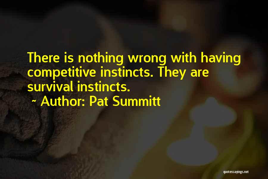 Pat Summitt Quotes: There Is Nothing Wrong With Having Competitive Instincts. They Are Survival Instincts.