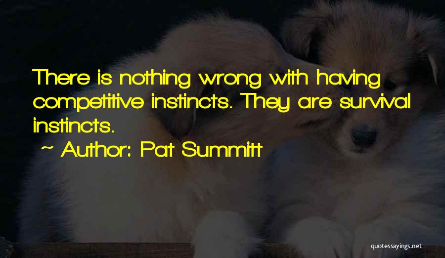 Pat Summitt Quotes: There Is Nothing Wrong With Having Competitive Instincts. They Are Survival Instincts.