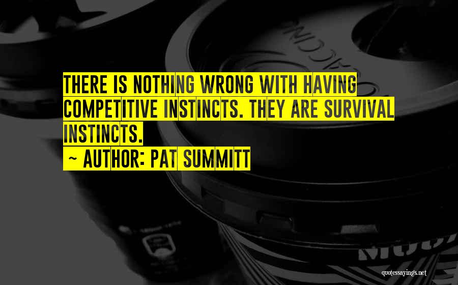 Pat Summitt Quotes: There Is Nothing Wrong With Having Competitive Instincts. They Are Survival Instincts.